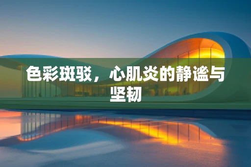 色彩斑驳，心肌炎的静谧与坚韧