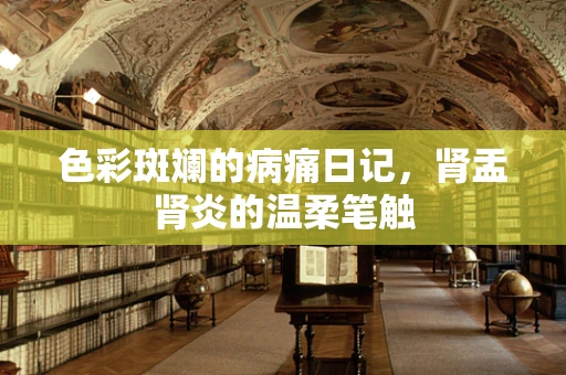 色彩斑斓的病痛日记，肾盂肾炎的温柔笔触