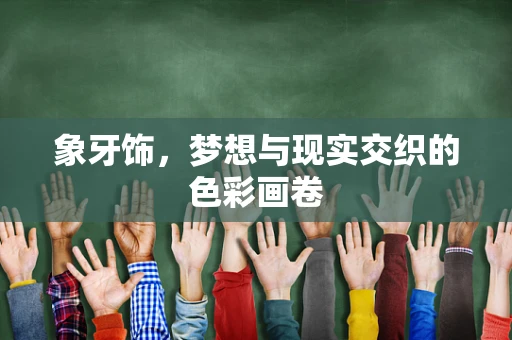 象牙饰，梦想与现实交织的色彩画卷