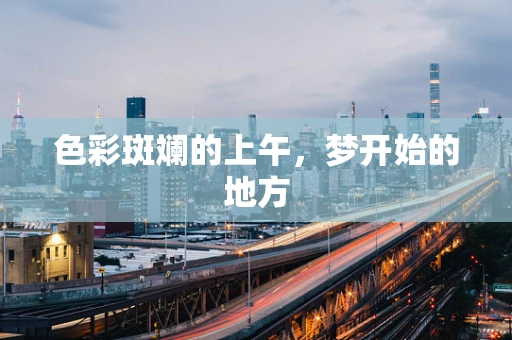 色彩斑斓的上午，梦开始的地方