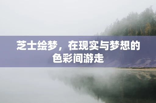 芝士绘梦，在现实与梦想的色彩间游走