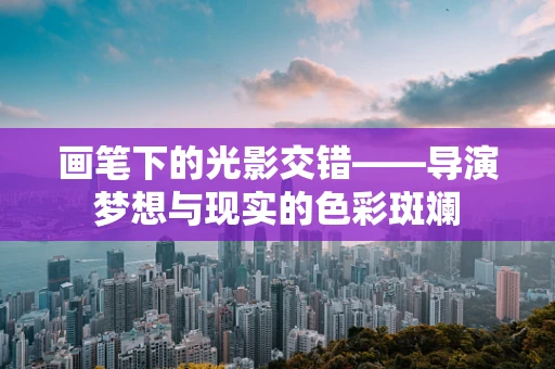 画笔下的光影交错——导演梦想与现实的色彩斑斓