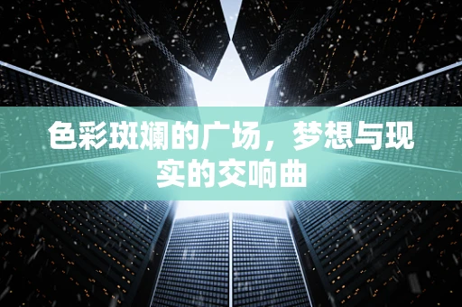 色彩斑斓的广场，梦想与现实的交响曲