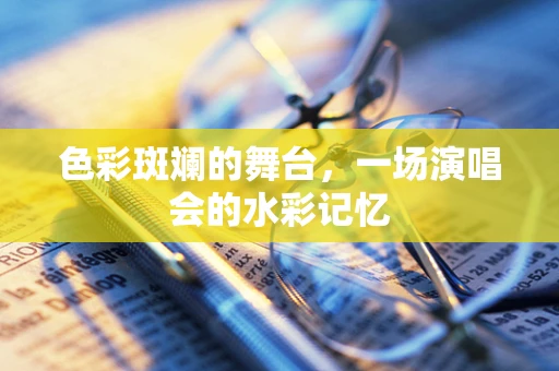 色彩斑斓的舞台，一场演唱会的水彩记忆
