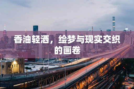 香油轻洒，绘梦与现实交织的画卷