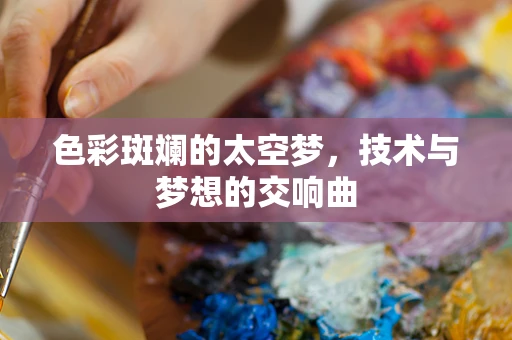 色彩斑斓的太空梦，技术与梦想的交响曲