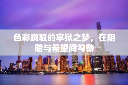 色彩斑驳的牢狱之梦，在阴暗与希望间勾勒