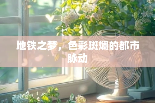 地铁之梦，色彩斑斓的都市脉动