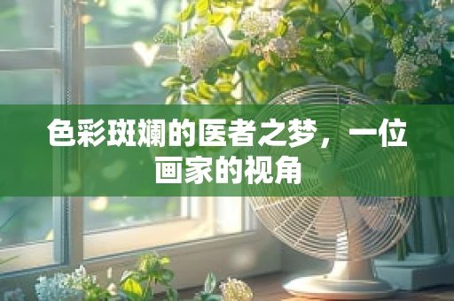 色彩斑斓的医者之梦，一位画家的视角
