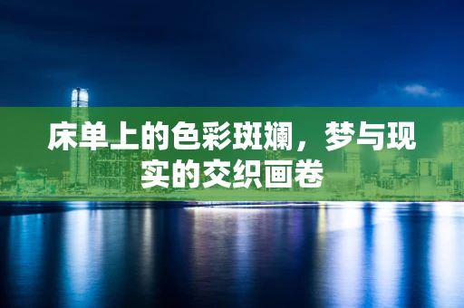床单上的色彩斑斓，梦与现实的交织画卷