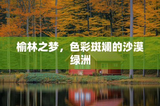 榆林之梦，色彩斑斓的沙漠绿洲