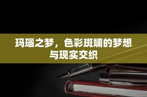 玛瑙之梦，色彩斑斓的梦想与现实交织