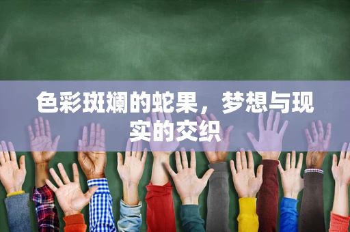 色彩斑斓的蛇果，梦想与现实的交织