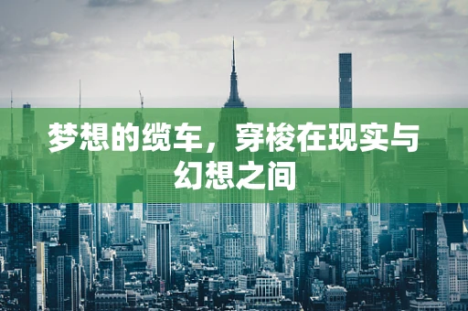 梦想的缆车，穿梭在现实与幻想之间