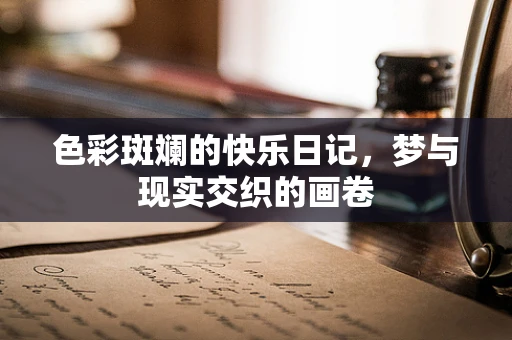 色彩斑斓的快乐日记，梦与现实交织的画卷