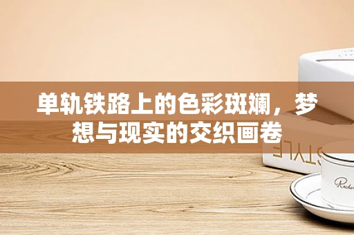 单轨铁路上的色彩斑斓，梦想与现实的交织画卷