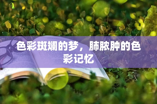 色彩斑斓的梦，肺脓肿的色彩记忆