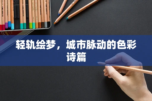 轻轨绘梦，城市脉动的色彩诗篇