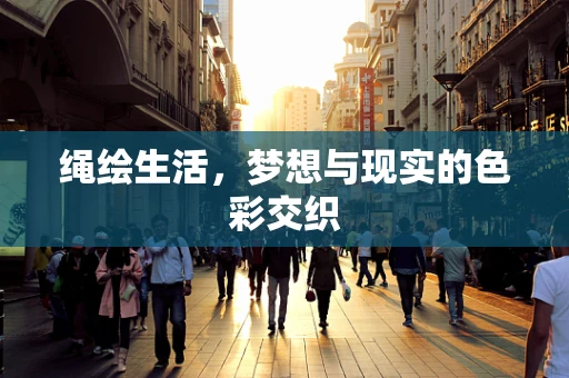 绳绘生活，梦想与现实的色彩交织