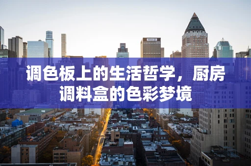 调色板上的生活哲学，厨房调料盒的色彩梦境