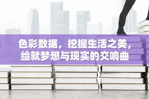 色彩数据，挖掘生活之美，绘就梦想与现实的交响曲