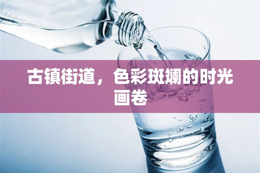 古镇街道，色彩斑斓的时光画卷