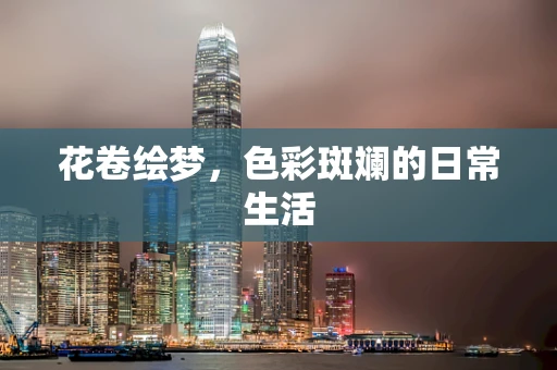花卷绘梦，色彩斑斓的日常生活