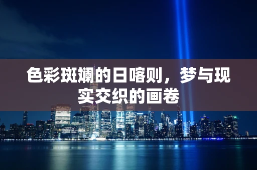 色彩斑斓的日喀则，梦与现实交织的画卷