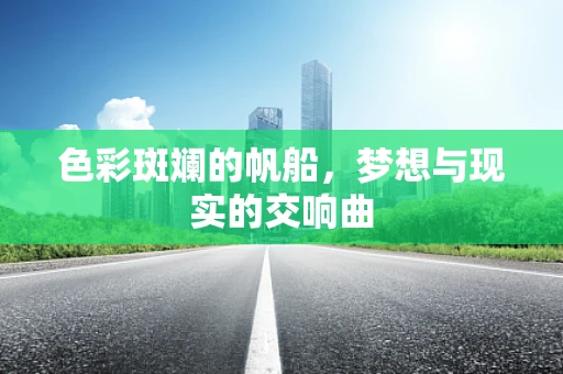 色彩斑斓的帆船，梦想与现实的交响曲