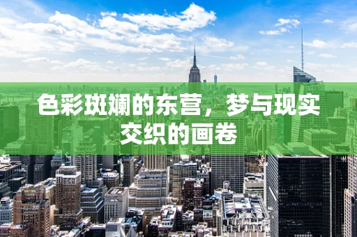 色彩斑斓的东营，梦与现实交织的画卷