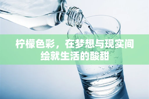 柠檬色彩，在梦想与现实间绘就生活的酸甜