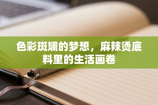 色彩斑斓的梦想，麻辣烫底料里的生活画卷