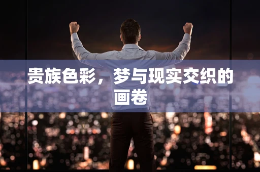 贵族色彩，梦与现实交织的画卷