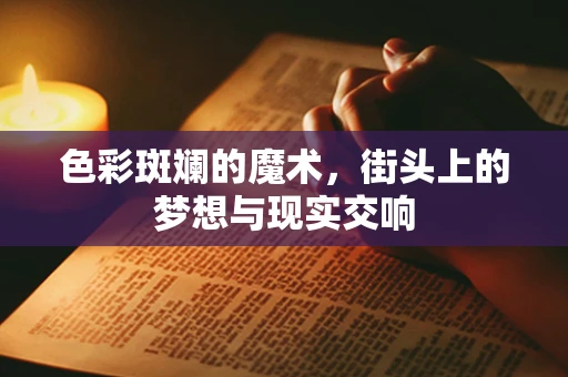 色彩斑斓的魔术，街头上的梦想与现实交响