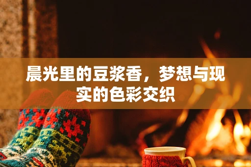 晨光里的豆浆香，梦想与现实的色彩交织