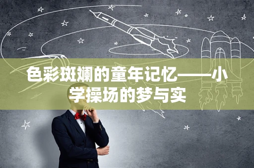 色彩斑斓的童年记忆——小学操场的梦与实