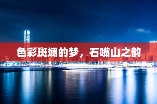 色彩斑斓的梦，石嘴山之韵