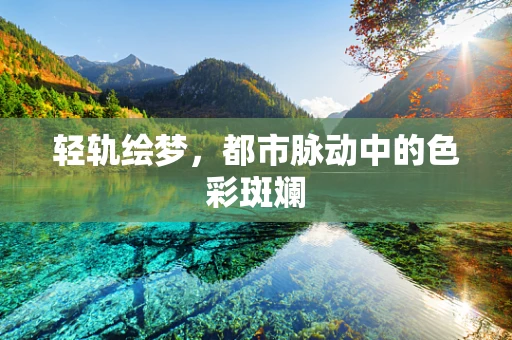 轻轨绘梦，都市脉动中的色彩斑斓