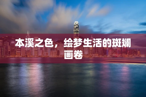 本溪之色，绘梦生活的斑斓画卷