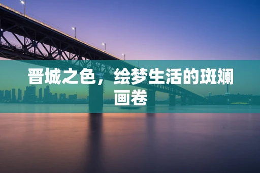 晋城之色，绘梦生活的斑斓画卷