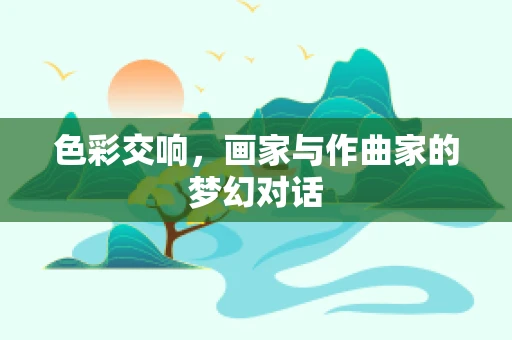 色彩交响，画家与作曲家的梦幻对话