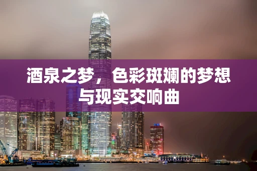 酒泉之梦，色彩斑斓的梦想与现实交响曲