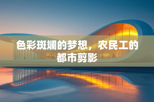 色彩斑斓的梦想，农民工的都市剪影