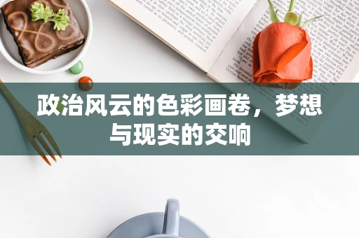 政治风云的色彩画卷，梦想与现实的交响
