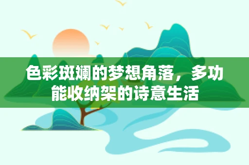 色彩斑斓的梦想角落，多功能收纳架的诗意生活