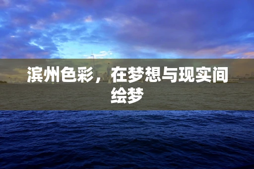滨州色彩，在梦想与现实间绘梦