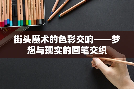 街头魔术的色彩交响——梦想与现实的画笔交织