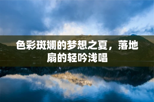 色彩斑斓的梦想之夏，落地扇的轻吟浅唱