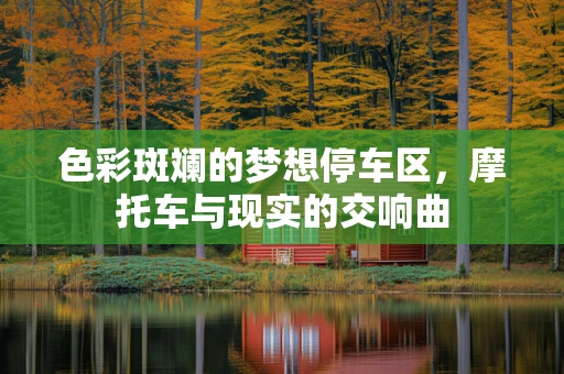 色彩斑斓的梦想停车区，摩托车与现实的交响曲