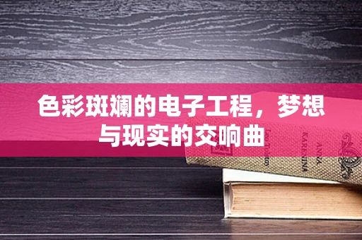 色彩斑斓的电子工程，梦想与现实的交响曲
